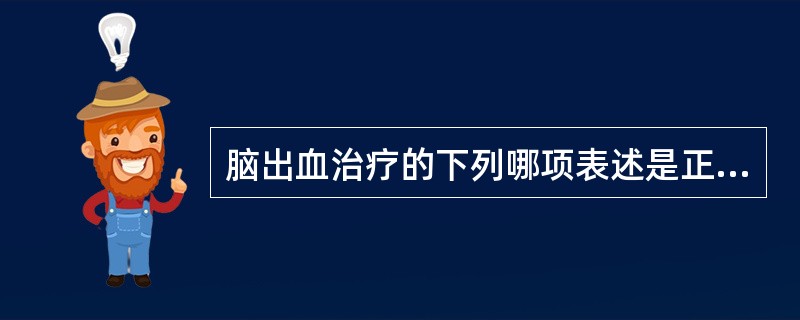 脑出血治疗的下列哪项表述是正确的？（）