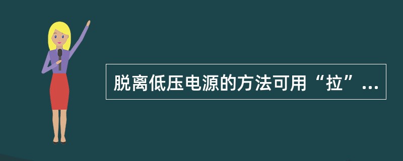 脱离低压电源的方法可用“拉”“切”“挑”“拽”和“垫”五个字来概括。