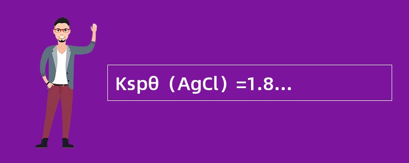 Kspθ（AgCl）=1.8×10-10，AgCl在0.010molL-1NaC