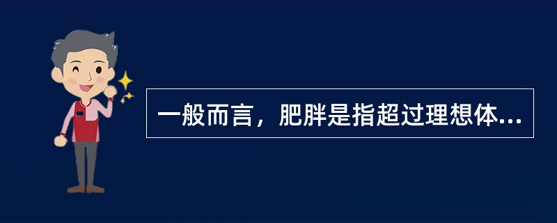 一般而言，肥胖是指超过理想体重的百分之多少（）