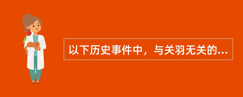 以下历史事件中，与关羽无关的是（）