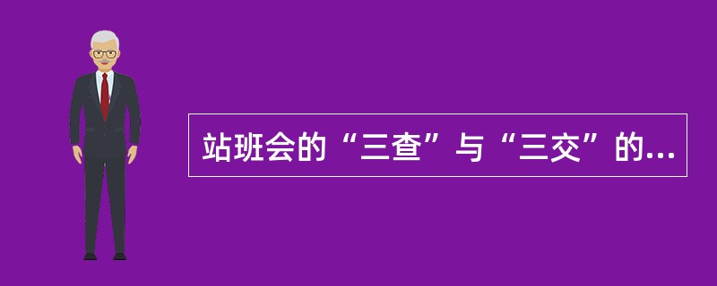 站班会的“三查”与“三交”的内容是什么？