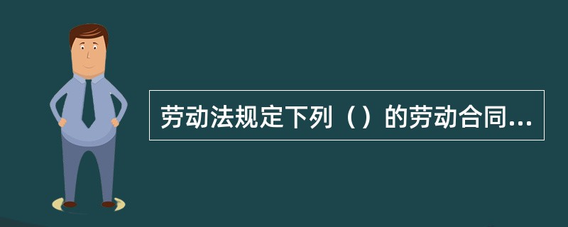 劳动法规定下列（）的劳动合同属于有效合同。