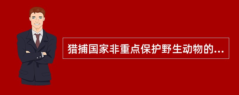 猎捕国家非重点保护野生动物的，应当依法取得县级以上地方人民政府野生动物保护主管部