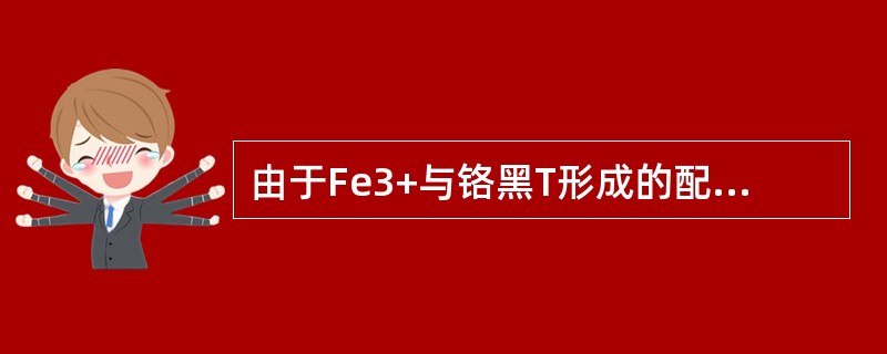 由于Fe3+与铬黑T形成的配合物的稳定性比Fe3+与EDTA形成的配合物的定性大