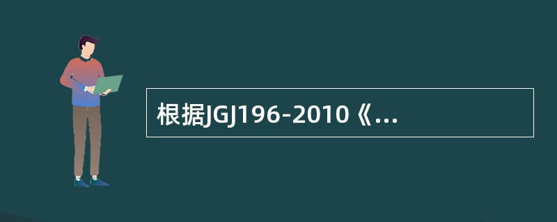 根据JGJ196-2010《建筑施工塔式起重机安装、使用、拆卸安全技术规程》规定