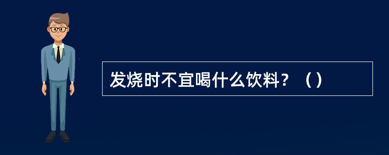 发烧时不宜喝什么饮料？（）