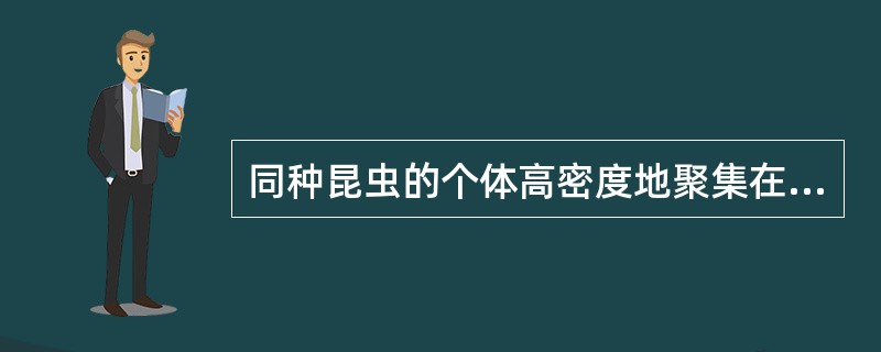 同种昆虫的个体高密度地聚集在一起的习性称为（）。