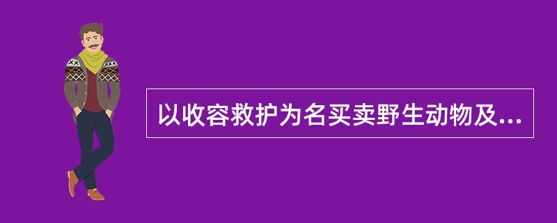 以收容救护为名买卖野生动物及其制品的，由县级以上人民政府野生动物保护主管部门没收