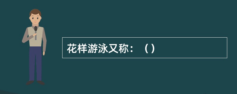 花样游泳又称：（）