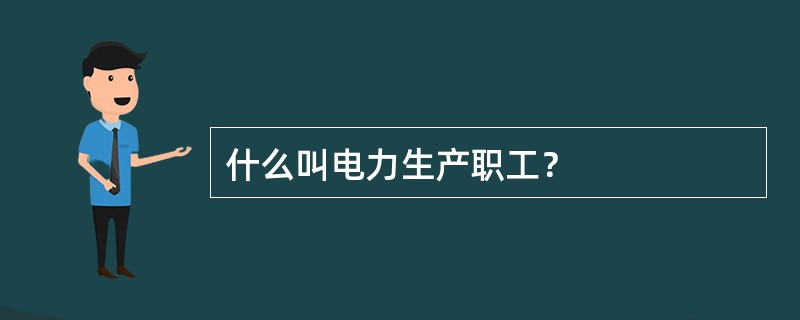 什么叫电力生产职工？