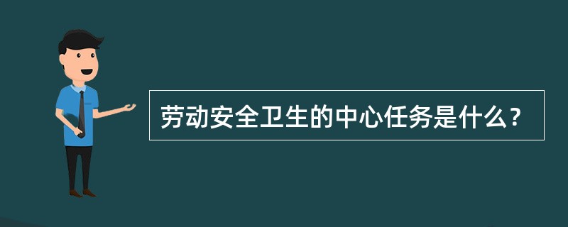 劳动安全卫生的中心任务是什么？