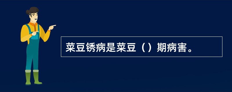 菜豆锈病是菜豆（）期病害。