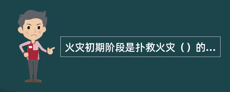 火灾初期阶段是扑救火灾（）的时机。