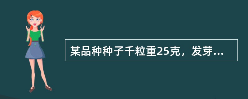 某品种种子千粒重25克，发芽率85%，纯净度98%，若亩得苗5000株，育苗移栽