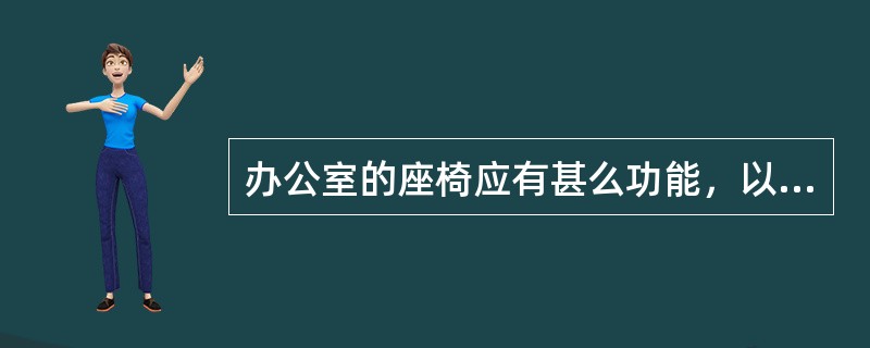 办公室的座椅应有甚么功能，以配合及方便工作人员工作？（）