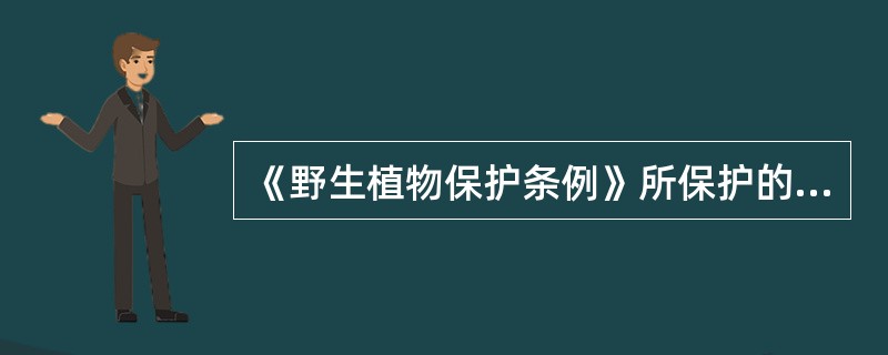 《野生植物保护条例》所保护的野生植物，是指原生地的珍贵植物和原生地天然生长并具有