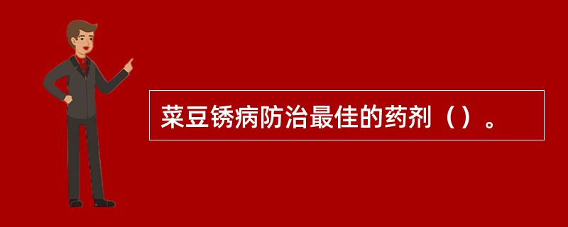 菜豆锈病防治最佳的药剂（）。