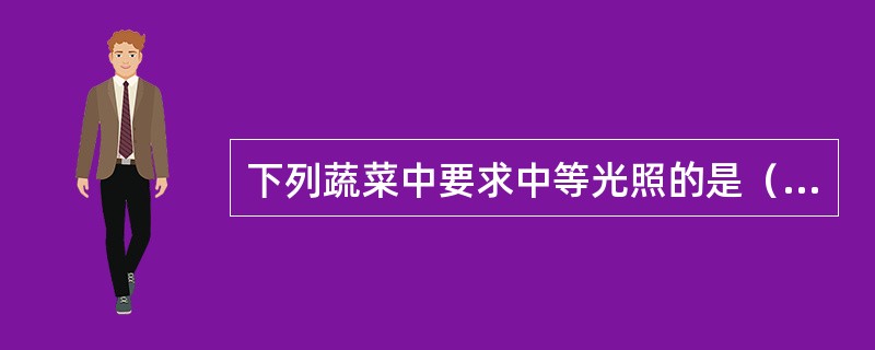 下列蔬菜中要求中等光照的是（）。