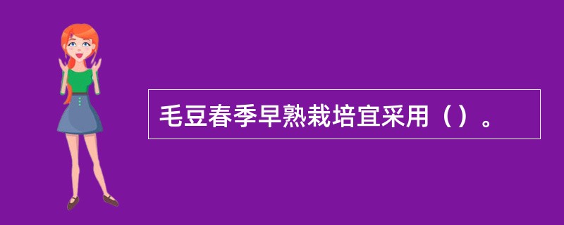 毛豆春季早熟栽培宜采用（）。