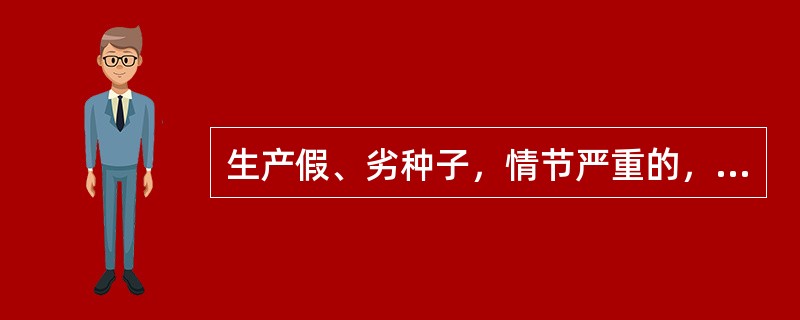 生产假、劣种子，情节严重的，才能吊销种子生产经营许可证。