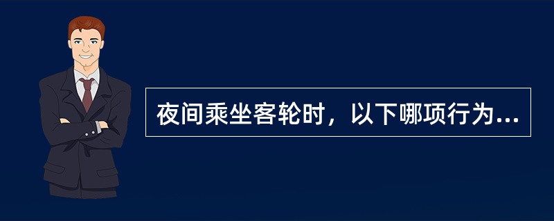 夜间乘坐客轮时，以下哪项行为是被禁止的？（）