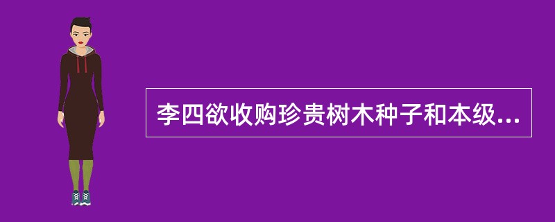 李四欲收购珍贵树木种子和本级人民政府规定限制收购的林木种子，应当经（）批准。