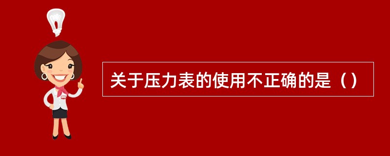 关于压力表的使用不正确的是（）