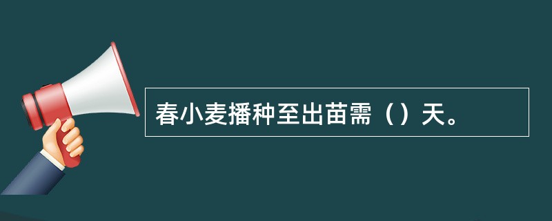 春小麦播种至出苗需（）天。