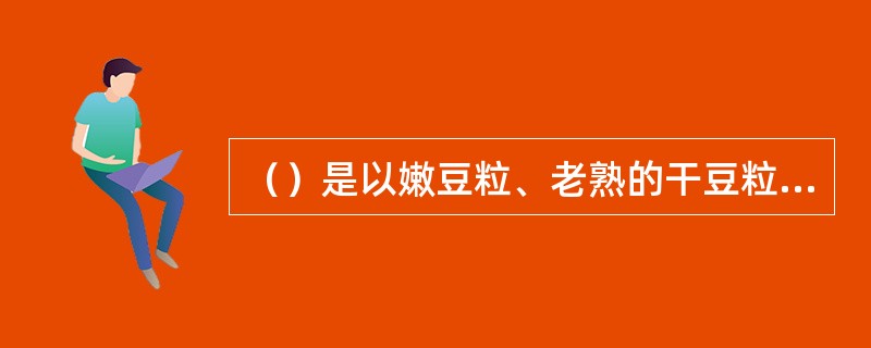 （）是以嫩豆粒、老熟的干豆粒作为食用的豆类蔬菜。