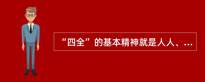 “四全”的基本精神就是人人、处处、事事、时时都要把安全放在首位，所谓四全是指（）