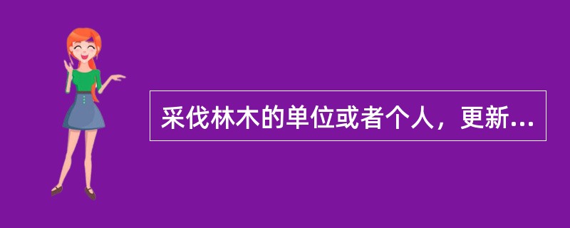 采伐林木的单位或者个人，更新造林的面积和株数不得少于采伐的面积和株数。