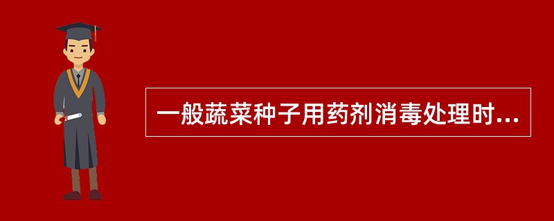 一般蔬菜种子用药剂消毒处理时，如用药液处理，处理前种子应用清水浸胀，如用粉剂处理