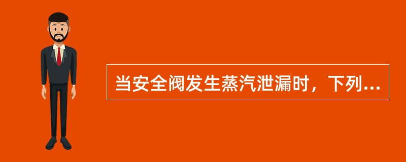 当安全阀发生蒸汽泄漏时，下列哪种处理方法是正确的？（）。