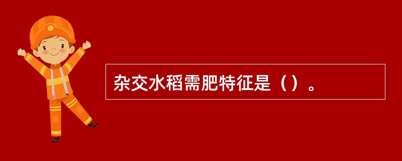 杂交水稻需肥特征是（）。