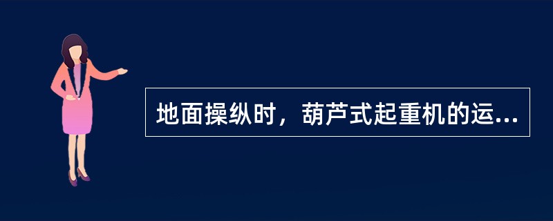 地面操纵时，葫芦式起重机的运行速度必须在（）m／min以下。