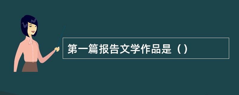 第一篇报告文学作品是（）