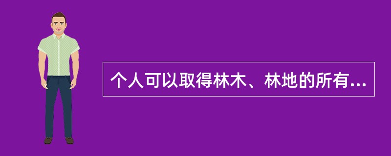 个人可以取得林木、林地的所有权，但不能取得森林的所有权。