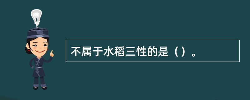 不属于水稻三性的是（）。