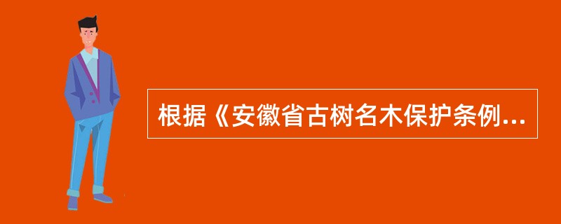 根据《安徽省古树名木保护条例》的规定，省人民政府绿化委员会应当根据名木、古树的级