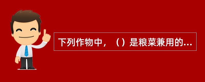 下列作物中，（）是粮菜兼用的作物。