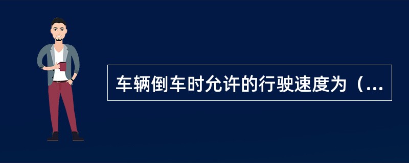 车辆倒车时允许的行驶速度为（）。