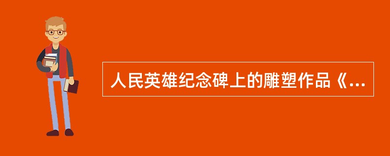 人民英雄纪念碑上的雕塑作品《五四运动》是（）