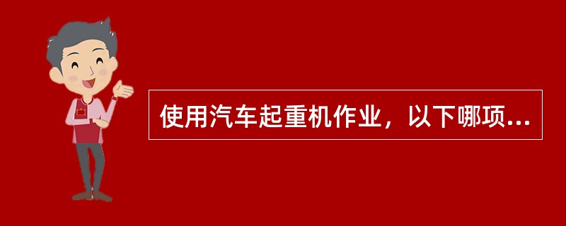使用汽车起重机作业，以下哪项作业是错误的？（）
