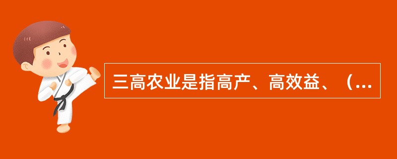 三高农业是指高产、高效益、（）。