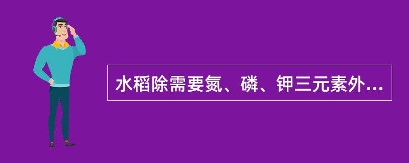 水稻除需要氮、磷、钾三元素外，还需要较多的元素钙。