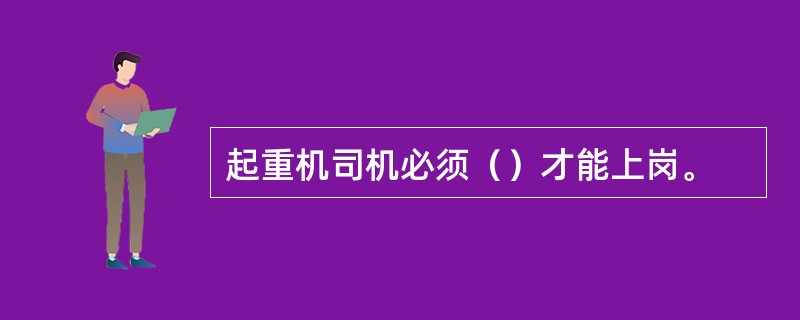 起重机司机必须（）才能上岗。