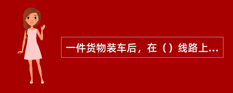 一件货物装车后，在（）线路上停留时，货物的高度和宽度有任何部位超过机车车辆限界或