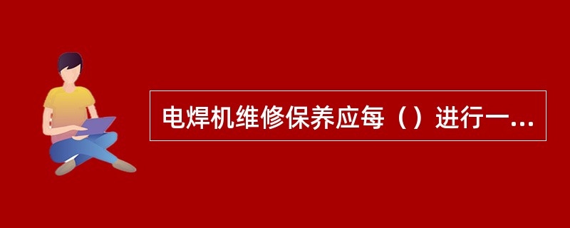 电焊机维修保养应每（）进行一次。