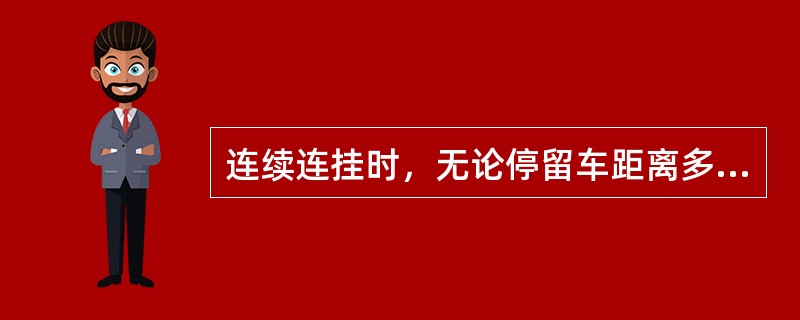 连续连挂时，无论停留车距离多远，必须钩钩顿钩试拉。（）（A、2、Y）[05-00